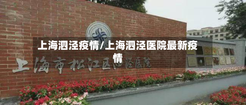 上海泗泾疫情/上海泗泾医院最新疫情