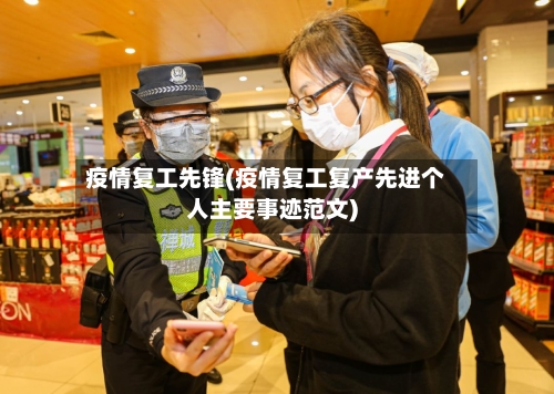 疫情复工先锋(疫情复工复产先进个人主要事迹范文)