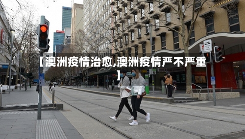【澳洲疫情治愈,澳洲疫情严不严重】