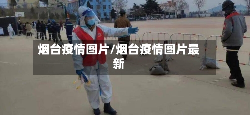 烟台疫情图片/烟台疫情图片最新