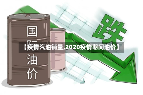 【疫情汽油销量,2020疫情期间油价】