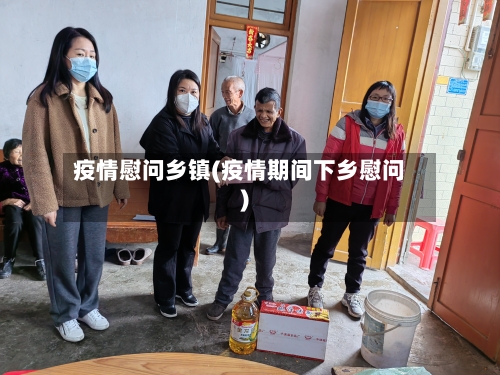 疫情慰问乡镇(疫情期间下乡慰问)