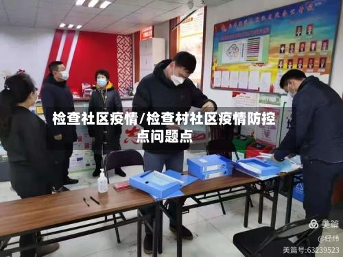 检查社区疫情/检查村社区疫情防控点问题点-第3张图片