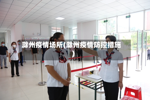 滁州疫情场所(滁州疫情防控措施)