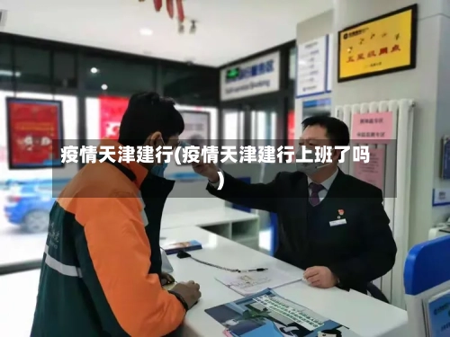 疫情天津建行(疫情天津建行上班了吗)