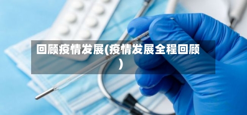 回顾疫情发展(疫情发展全程回顾)