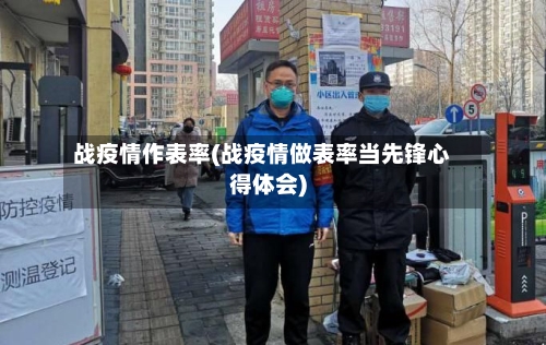 战疫情作表率(战疫情做表率当先锋心得体会)-第2张图片