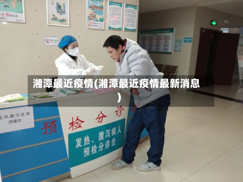 湘潭最近疫情(湘潭最近疫情最新消息)-第2张图片