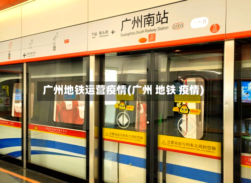 广州地铁运营疫情(广州 地铁 疫情)-第2张图片