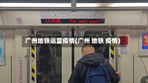 广州地铁运营疫情(广州 地铁 疫情)