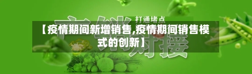 【疫情期间新增销售,疫情期间销售模式的创新】-第3张图片