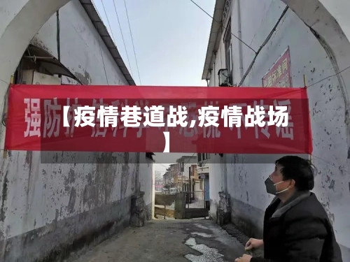 【疫情巷道战,疫情战场】-第2张图片