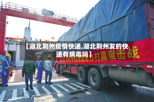 【湖北荆州疫情快递,湖北荆州发的快递有病毒吗】-第3张图片