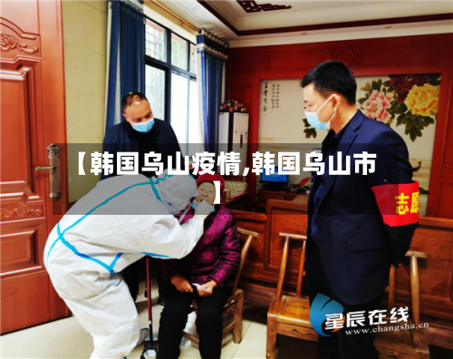 【韩国乌山疫情,韩国乌山市】