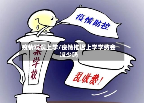 疫情耽误上学/疫情推迟上学学费会减少吗-第3张图片