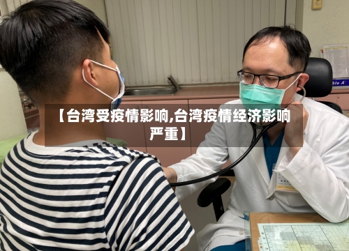 【台湾受疫情影响,台湾疫情经济影响严重】-第2张图片