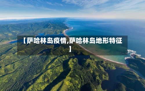 【萨哈林岛疫情,萨哈林岛地形特征】