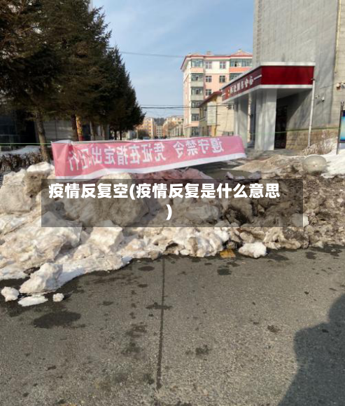 疫情反复空(疫情反复是什么意思)-第2张图片