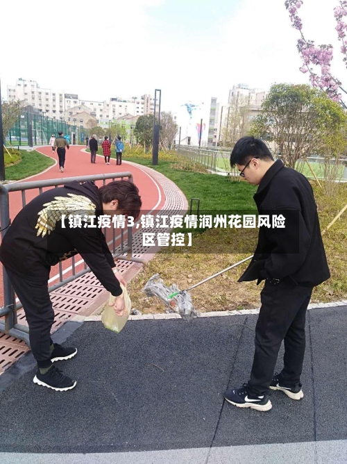 【镇江疫情3,镇江疫情润州花园风险区管控】-第2张图片