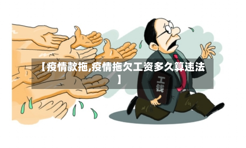 【疫情款拖,疫情拖欠工资多久算违法】-第3张图片