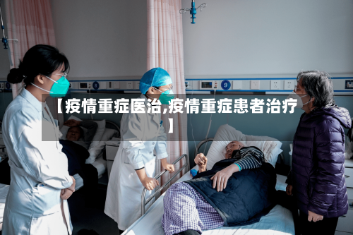 【疫情重症医治,疫情重症患者治疗】