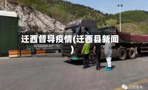 迁西督导疫情(迁西县新闻)-第2张图片