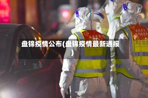 盘锦疫情公布(盘锦疫情最新通报)