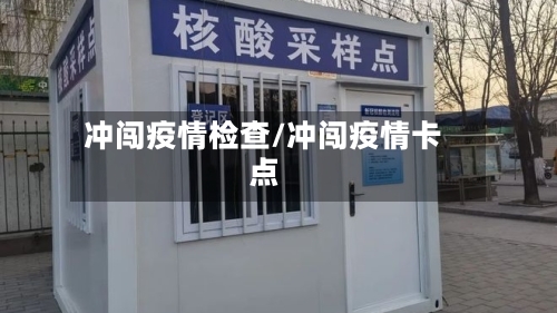 冲闯疫情检查/冲闯疫情卡点