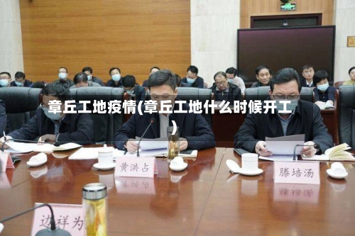 章丘工地疫情(章丘工地什么时候开工)