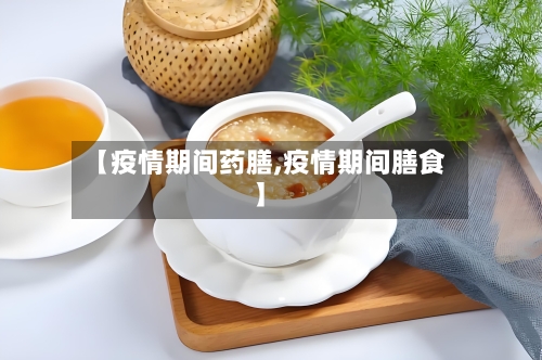 【疫情期间药膳,疫情期间膳食】