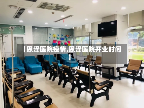 【恩泽医院疫情,恩泽医院开业时间】-第3张图片