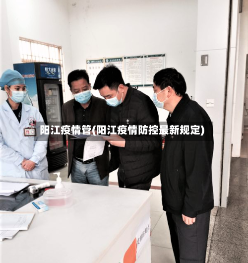 阳江疫情管(阳江疫情防控最新规定)