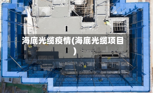 海底光缆疫情(海底光缆项目)-第2张图片