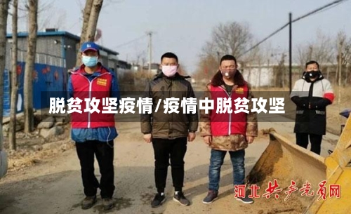 脱贫攻坚疫情/疫情中脱贫攻坚-第2张图片