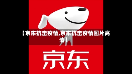 【京东抗击疫情,京东抗击疫情图片高清】-第2张图片