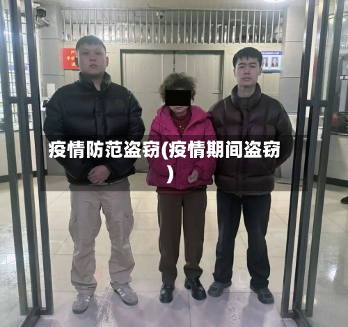 疫情防范盗窃(疫情期间盗窃)-第2张图片