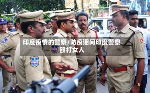 印度疫情的警察/防疫期间印度警察殴打女人-第3张图片