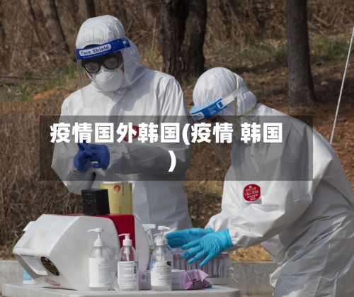 疫情国外韩国(疫情 韩国)
