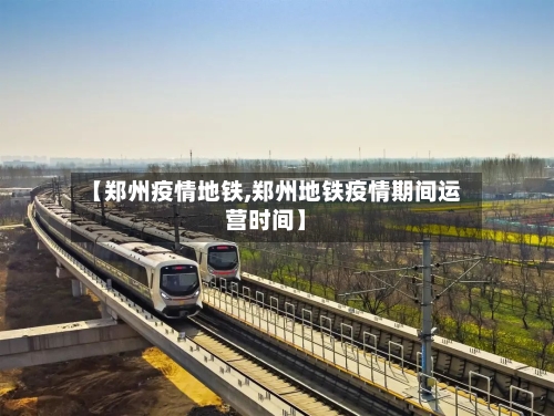 【郑州疫情地铁,郑州地铁疫情期间运营时间】