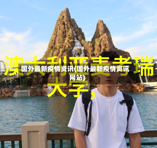 国外最新疫情资讯(国外最新疫情资讯网站)