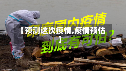 【预测这次疫情,疫情预估】