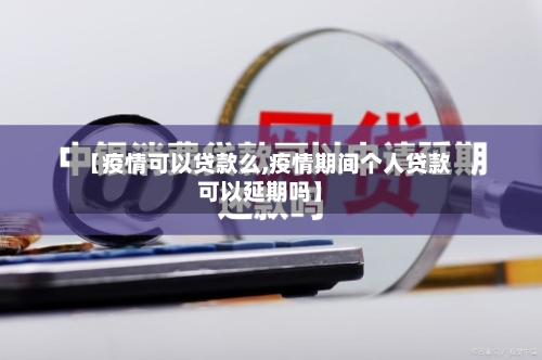【疫情可以贷款么,疫情期间个人贷款可以延期吗】