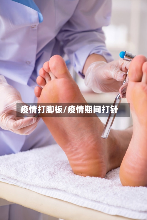 疫情打脚板/疫情期间打针