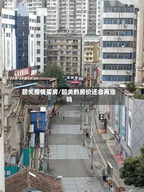 韶关疫情买房/韶关的房价还会再涨吗