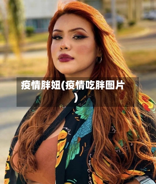 疫情胖妞(疫情吃胖图片)-第2张图片