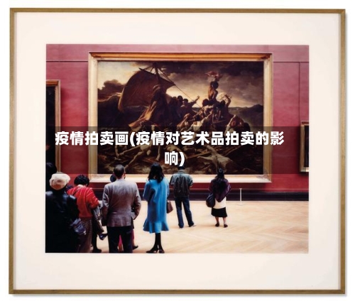 疫情拍卖画(疫情对艺术品拍卖的影响)