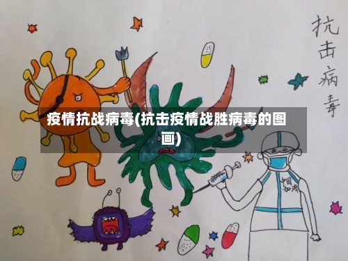 疫情抗战病毒(抗击疫情战胜病毒的图画)-第3张图片