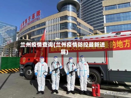 兰州疫情查询(兰州疫情防控最新进展)-第3张图片