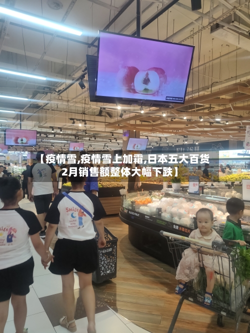 【疫情雪,疫情雪上加霜,日本五大百货2月销售额整体大幅下跌】