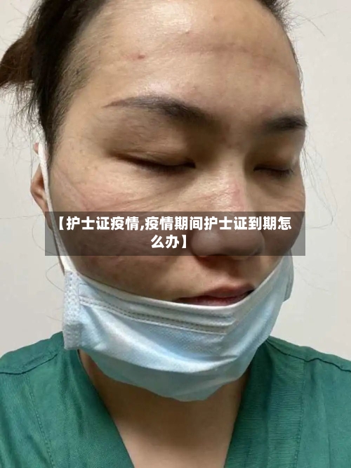 【护士证疫情,疫情期间护士证到期怎么办】